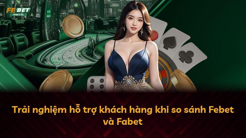 Trải nghiệm hỗ trợ khách hàng khi so sánh Febet và Fabet