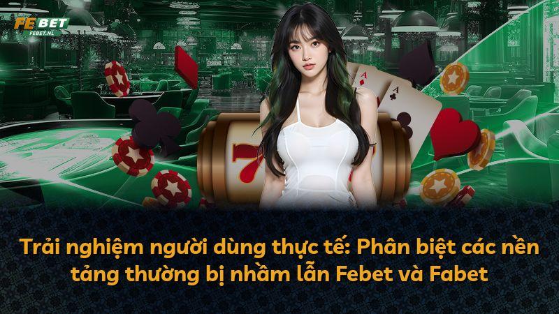 Trải nghiệm người dùng thực tế: Phân biệt các nền tảng thường bị nhầm lẫn Febet và Fabet