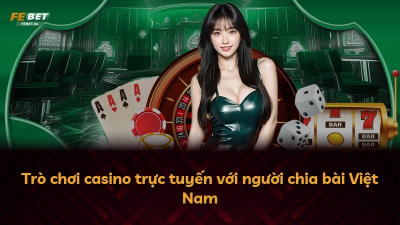 Trò chơi casino trực tuyến với người chia bài Việt Nam