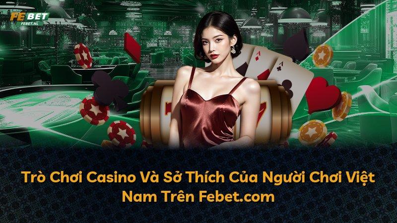 Trò Chơi Casino Và Sở Thích Của Người Chơi Việt Nam Trên Febet.com