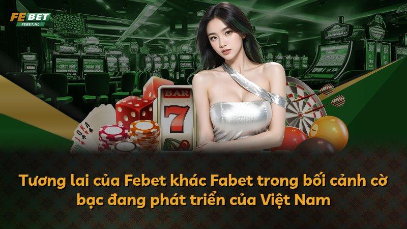 Tương lai của Febet khác Fabet trong bối cảnh cờ bạc đang phát triển của Việt Nam