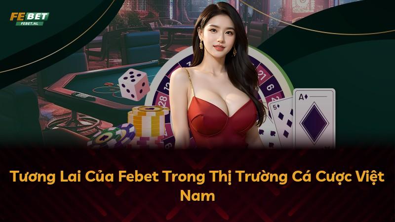Tương Lai Của Febet Trong Thị Trường Cá Cược Việt Nam
