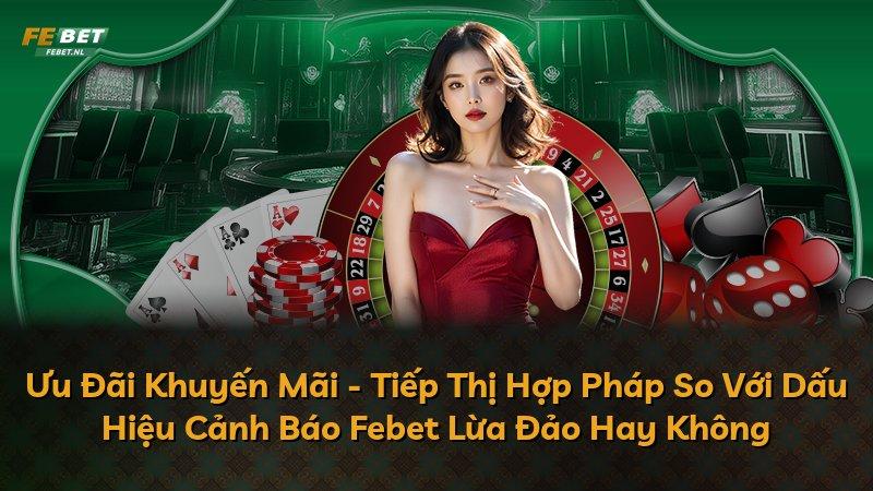 Ưu Đãi Khuyến Mãi - Tiếp Thị Hợp Pháp So Với Dấu Hiệu Cảnh Báo Febet Lừa Đảo Hay Không