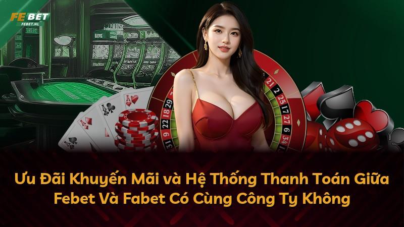 Ưu Đãi Khuyến Mãi và Hệ Thống Thanh Toán Giữa Febet Và Fabet Có Cùng Công Ty Không