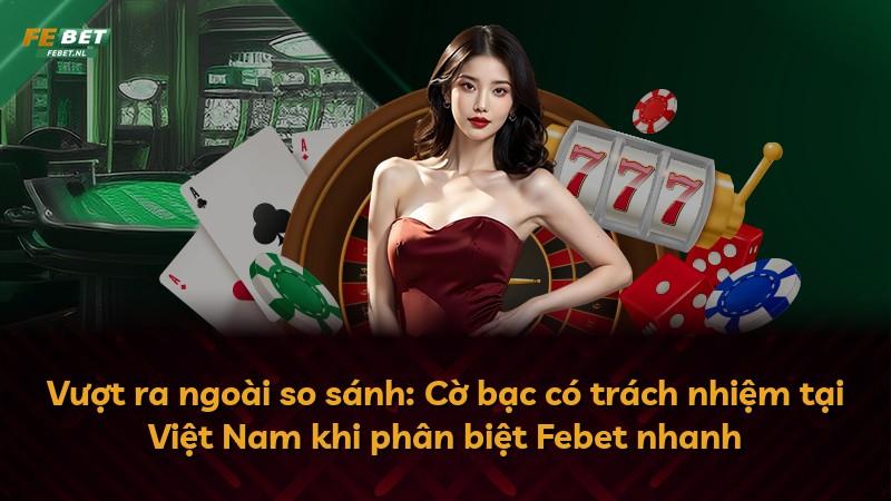 Vượt ra ngoài so sánh: Cờ bạc có trách nhiệm tại Việt Nam khi phân biệt Febet nhanh
