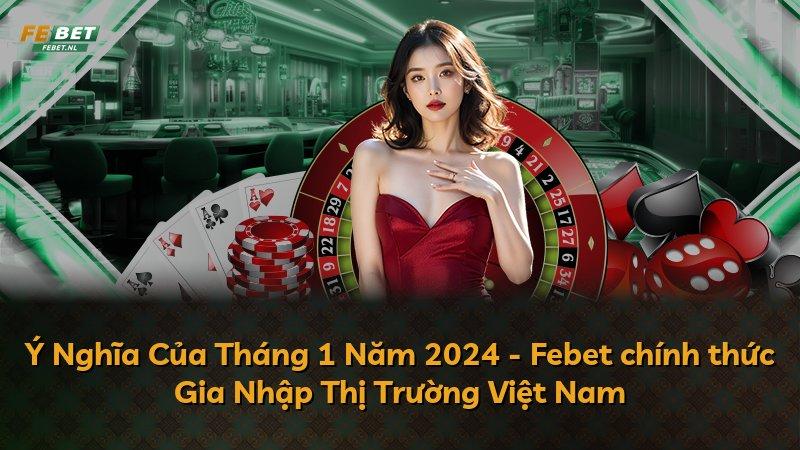 Ý Nghĩa Của Tháng 1 Năm 2024 - Febet chính thức Gia Nhập Thị Trường Việt Nam
