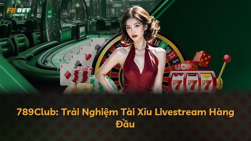 789Club: Trải Nghiệm Tài Xỉu Livestream Hàng Đầu