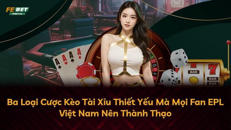 Ba Loại Cược Kèo Tài Xỉu Thiết Yếu Mà Mọi Fan EPL Việt Nam Nên Thành Thạo