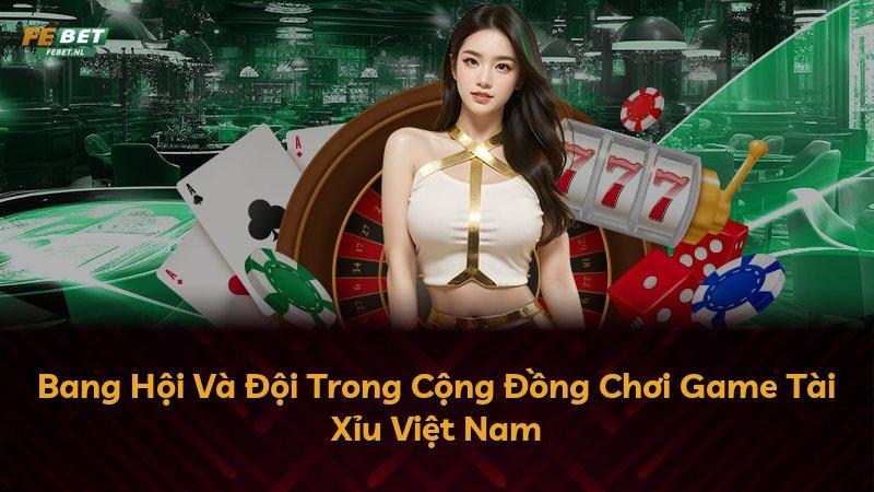 Bang Hội Và Đội Trong Cộng Đồng Chơi Game Tài Xỉu Việt Nam