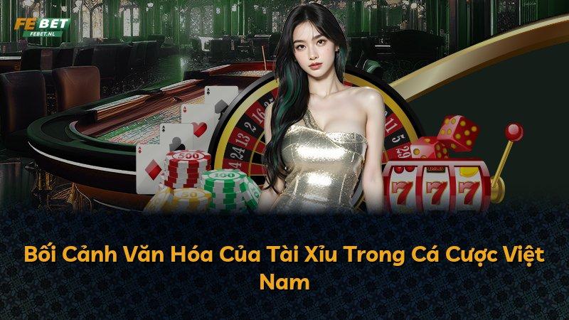 Bối Cảnh Văn Hóa Của Tài Xỉu Trong Cá Cược Việt Nam