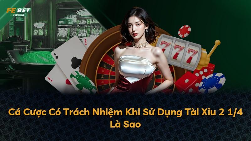 Cá Cược Có Trách Nhiệm Khi Sử Dụng Tài Xỉu 2 1/4 Là Sao