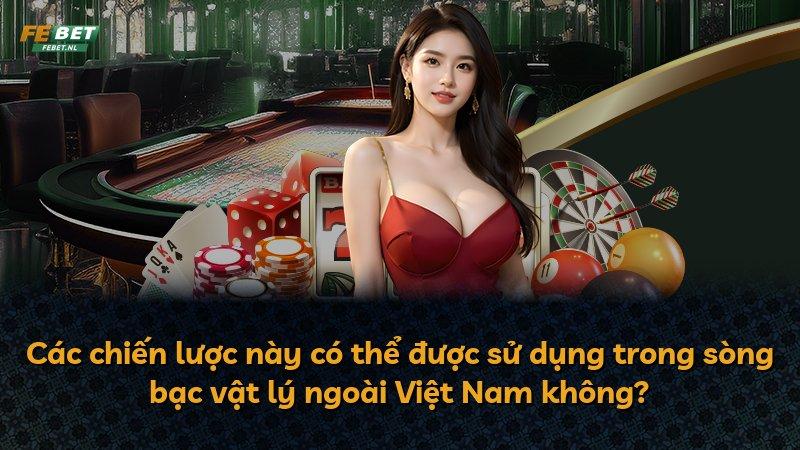 Các chiến lược này có thể được sử dụng trong sòng bạc vật lý ngoài Việt Nam không?