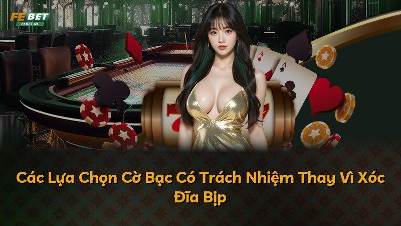 Các Lựa Chọn Cờ Bạc Có Trách Nhiệm Thay Vì Xóc Đĩa Bịp