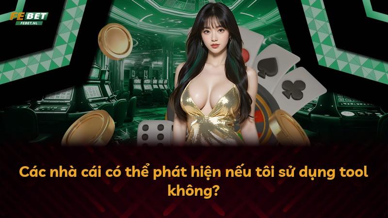 Các nhà cái có thể phát hiện nếu tôi sử dụng tool không?