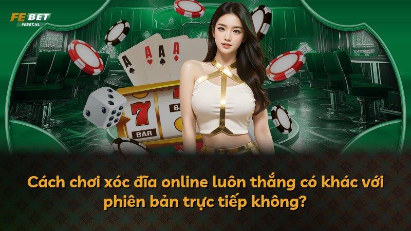 Cách chơi xóc đĩa online luôn thắng có khác với phiên bản trực tiếp không?
