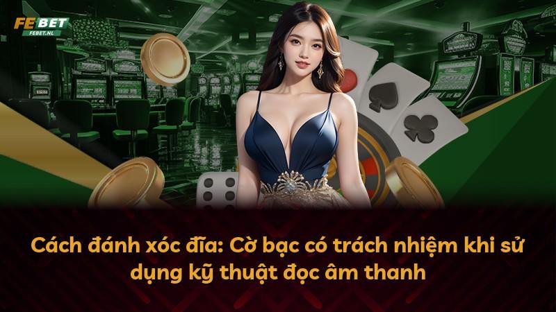 Cách đánh xóc đĩa: Cờ bạc có trách nhiệm khi sử dụng kỹ thuật đọc âm thanh