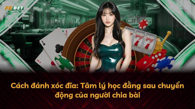 Cách đánh xóc đĩa: Tâm lý học đằng sau chuyển động của người chia bài