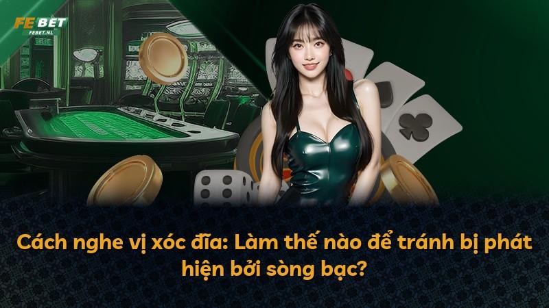 Cách nghe vị xóc đĩa: Làm thế nào để tránh bị phát hiện bởi sòng bạc?