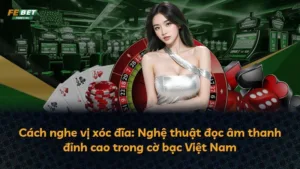 Cách nghe vị xóc đĩa: Nghệ thuật đọc âm thanh đỉnh cao trong cờ bạc Việt Nam