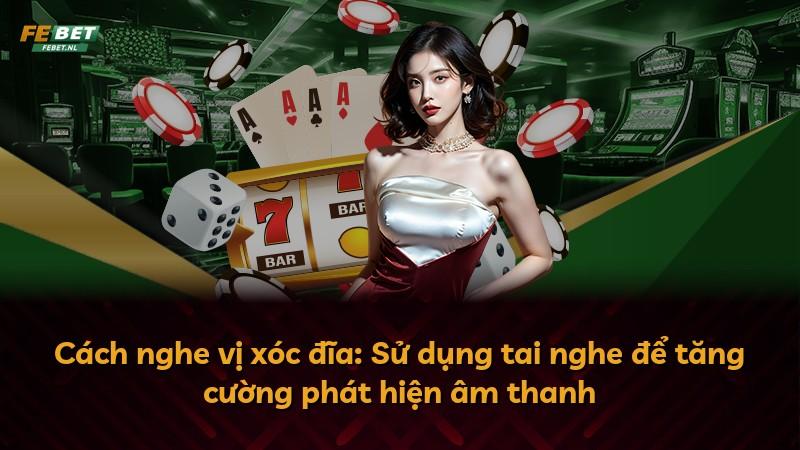 Cách nghe vị xóc đĩa: Sử dụng tai nghe để tăng cường phát hiện âm thanh