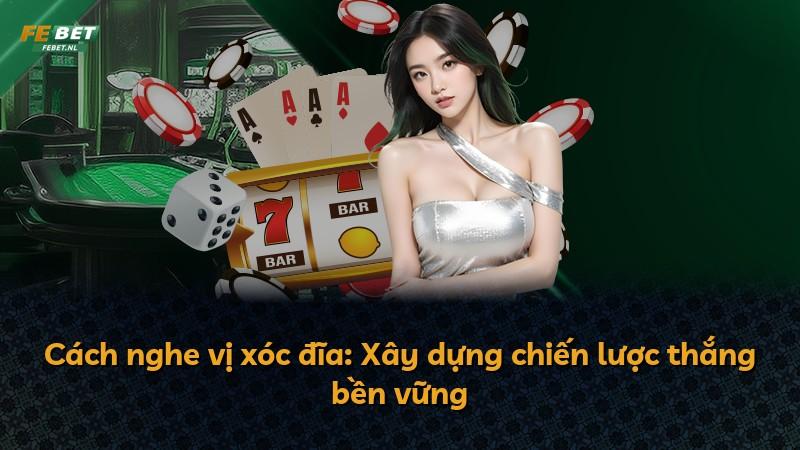 Cách nghe vị xóc đĩa: Xây dựng chiến lược thắng bền vững