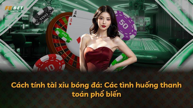 Cách tính tài xỉu bóng đá: Các tình huống thanh toán phổ biến