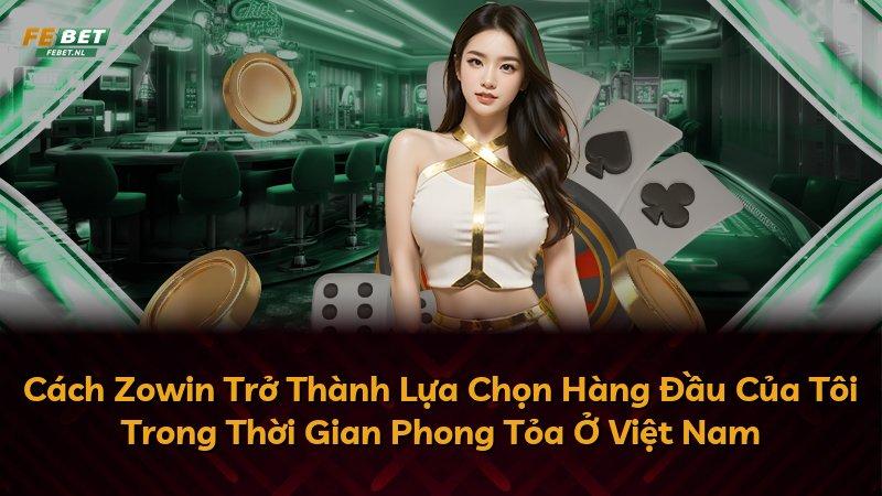 Cách Zowin Trở Thành Lựa Chọn Hàng Đầu Của Tôi Trong Thời Gian Phong Tỏa Ở Việt Nam