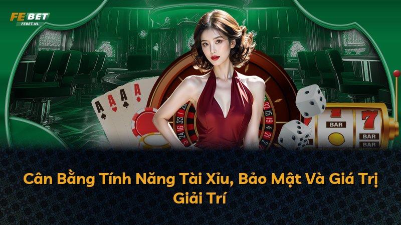 Cân Bằng Tính Năng Tài Xỉu, Bảo Mật Và Giá Trị Giải Trí