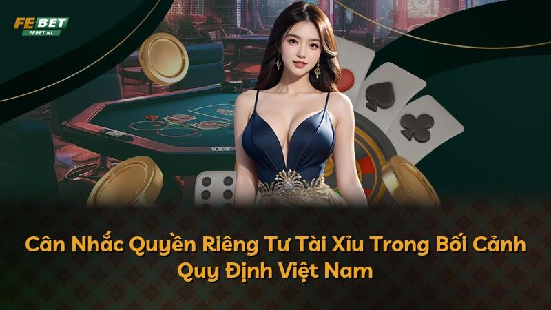 Cân Nhắc Quyền Riêng Tư Tài Xỉu Trong Bối Cảnh Quy Định Việt Nam
