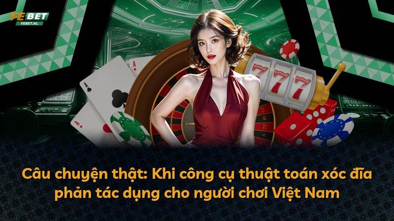 Câu chuyện thật: Khi công cụ thuật toán xóc đĩa phản tác dụng cho người chơi Việt Nam