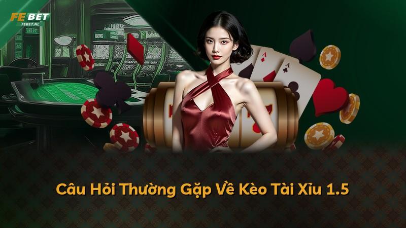 Câu Hỏi Thường Gặp Về Kèo Tài Xỉu 1.5