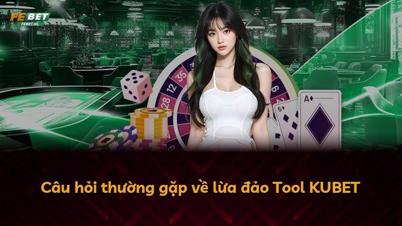 Câu hỏi thường gặp về lừa đảo Tool KUBET