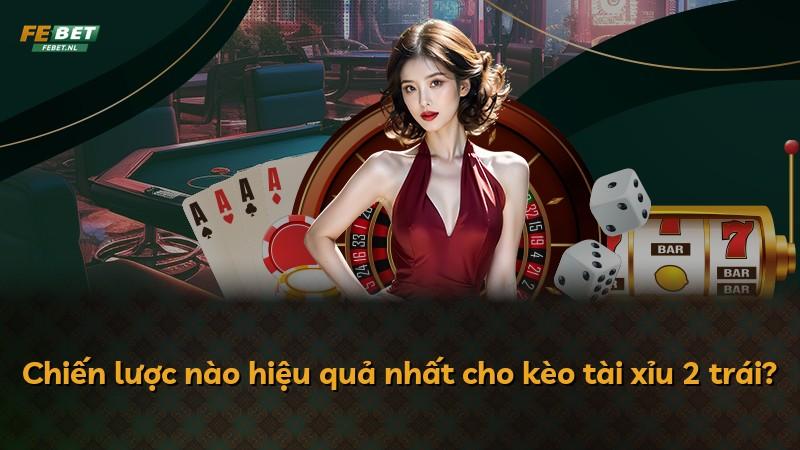 Chiến lược nào hiệu quả nhất cho kèo tài xỉu 2 trái?