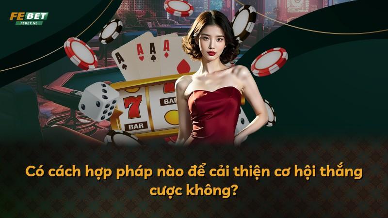 Có cách hợp pháp nào để cải thiện cơ hội thắng cược không?