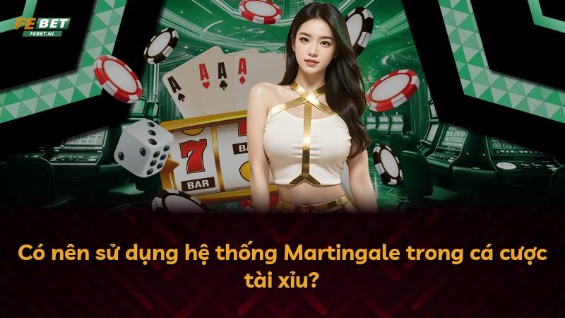 Có nên sử dụng hệ thống Martingale trong cá cược tài xỉu?