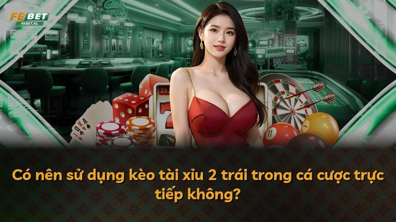 Có nên sử dụng kèo tài xỉu 2 trái trong cá cược trực tiếp không?