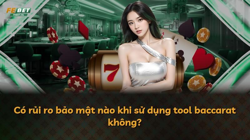 Có rủi ro bảo mật nào khi sử dụng tool baccarat không?