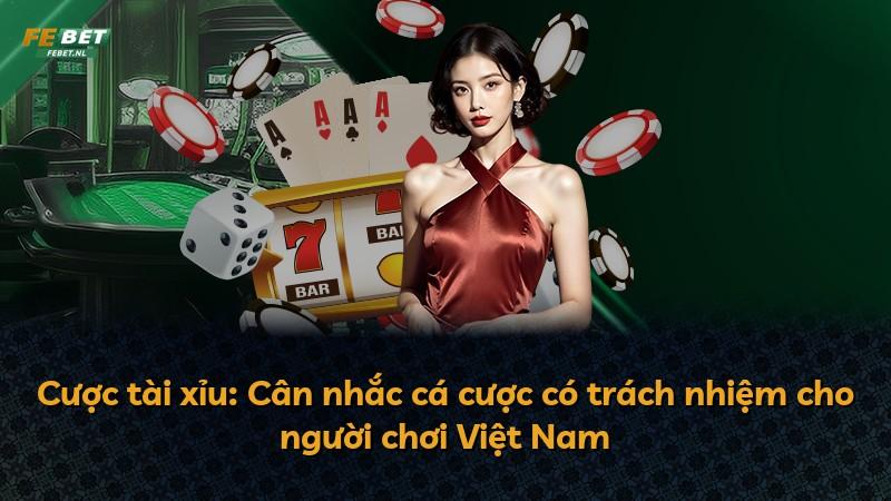 Cược tài xỉu: Cân nhắc cá cược có trách nhiệm cho người chơi Việt Nam