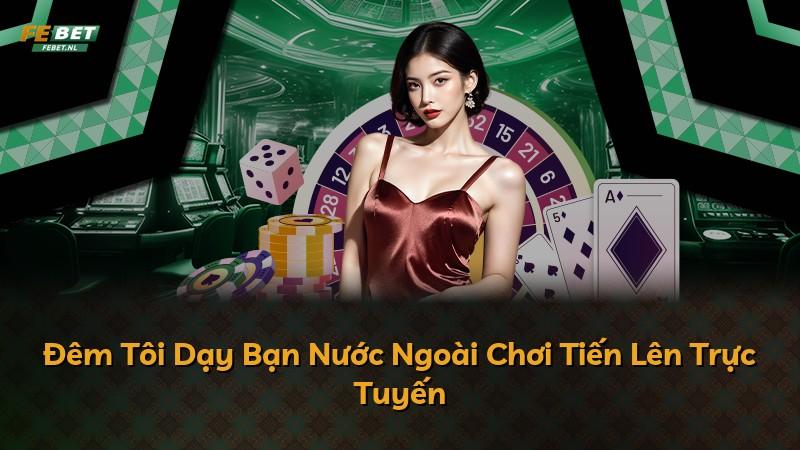 Đêm Tôi Dạy Bạn Nước Ngoài Chơi Tiến Lên Trực Tuyến