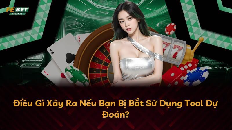 Điều Gì Xảy Ra Nếu Bạn Bị Bắt Sử Dụng Tool Dự Đoán?