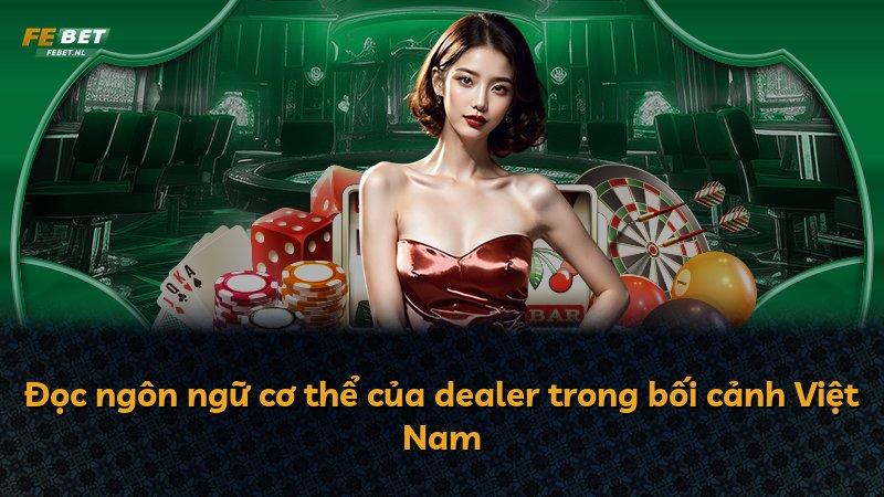 Đọc ngôn ngữ cơ thể của dealer trong bối cảnh Việt Nam
