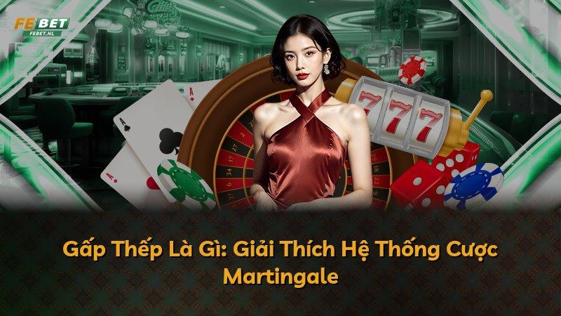Gấp Thếp Là Gì: Giải Thích Hệ Thống Cược Martingale