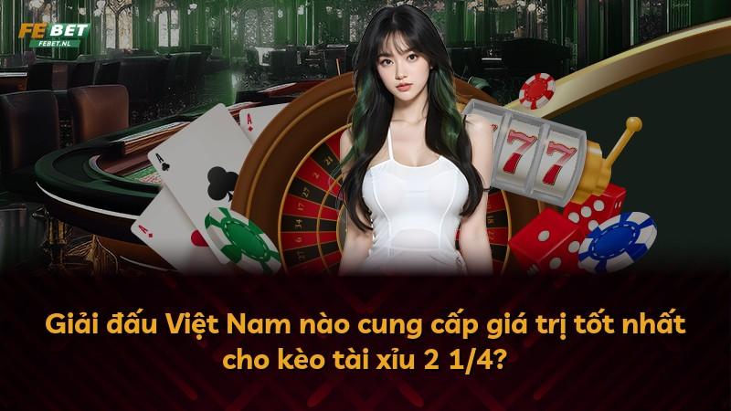 Giải đấu Việt Nam nào cung cấp giá trị tốt nhất cho kèo tài xỉu 2 1/4?