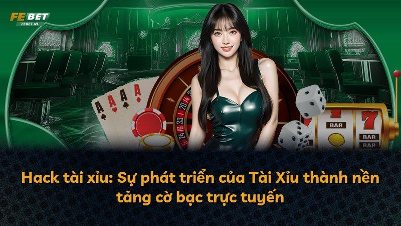 Hack tài xỉu: Sự phát triển của Tài Xỉu thành nền tảng cờ bạc trực tuyến