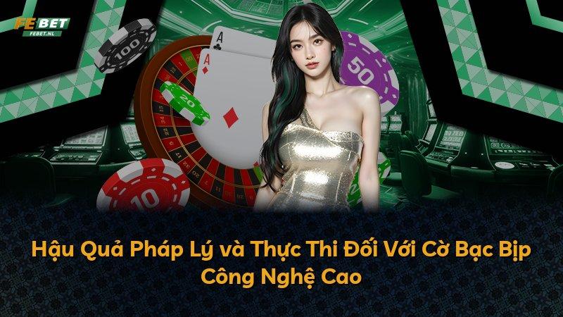 Hậu Quả Pháp Lý và Thực Thi Đối Với Cờ Bạc Bịp Công Nghệ Cao