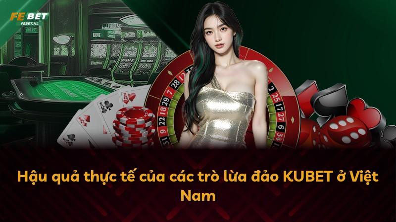 Hậu quả thực tế của các trò lừa đảo KUBET ở Việt Nam