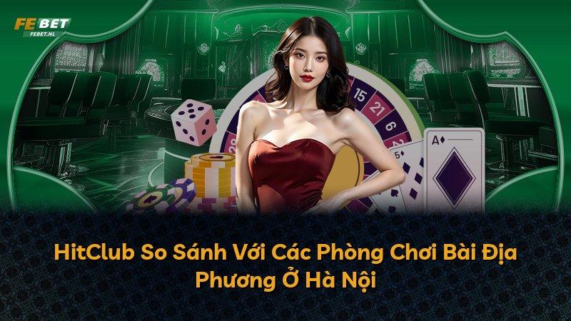 HitClub So Sánh Với Các Phòng Chơi Bài Địa Phương Ở Hà Nội