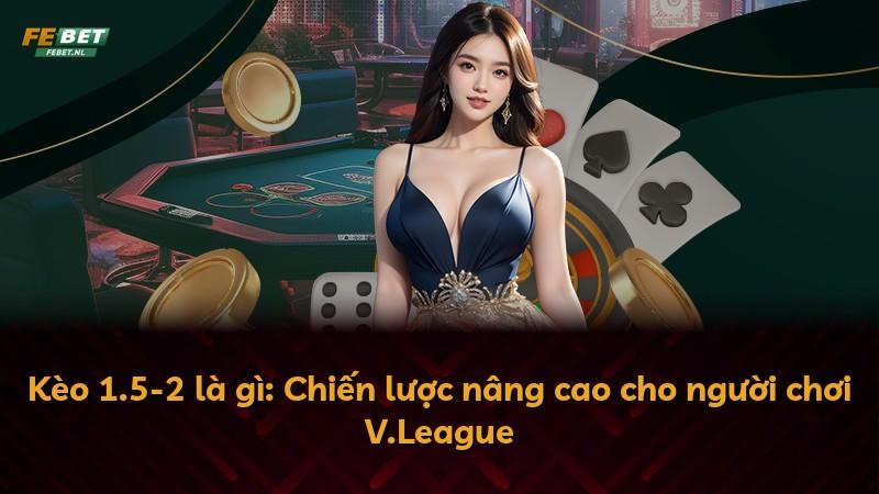 Kèo 1.5-2 là gì: Chiến lược nâng cao cho người chơi V.League