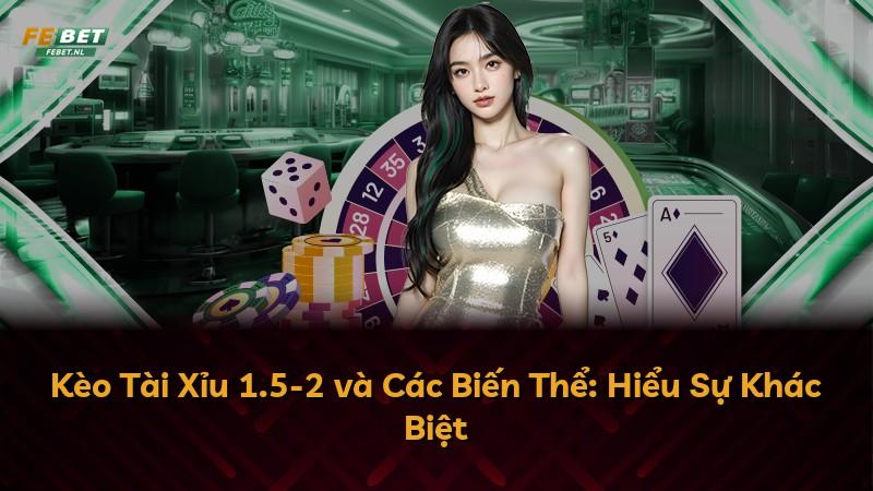 Kèo Tài Xỉu 1.5-2 và Các Biến Thể: Hiểu Sự Khác Biệt