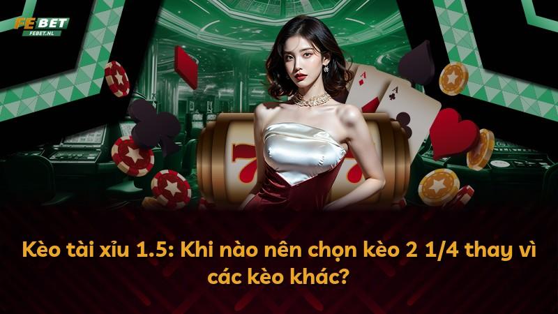 Kèo tài xỉu 1.5: Khi nào nên chọn kèo 2 1/4 thay vì các kèo khác?
